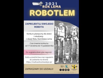Rok Lema RobotLem. Zaprojektuj swojego robota. Konkurs plastyczny dla dzieci i młodzieży z okazji Roku Stanisława Lema. Czas trwania konkursu od 17 września do 15 października. Do wygrania atrakcyjne nagrody. Karta uczestnictwa oraz regulamin do pobrania na stronie https://multicentrumkwidzyn.pl/. Zapraszamy do udziału.